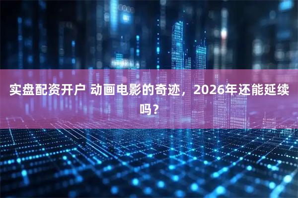 实盘配资开户 动画电影的奇迹，2026年还能延续吗？